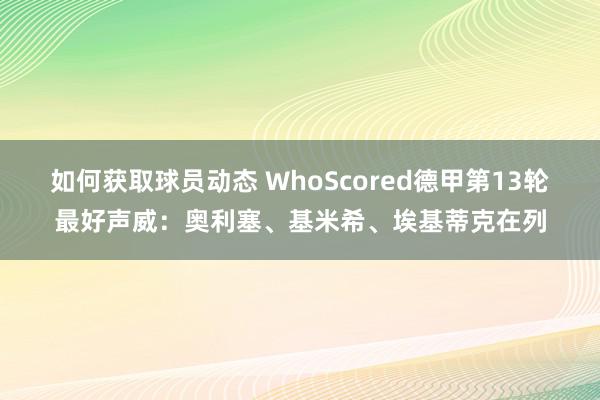 如何获取球员动态 WhoScored德甲第13轮最好声威：奥利塞、基米希、埃基蒂克在列