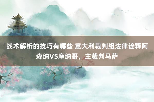 战术解析的技巧有哪些 意大利裁判组法律诠释阿森纳VS摩纳哥，主裁判马萨