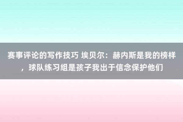 赛事评论的写作技巧 埃贝尔：赫内斯是我的榜样，球队练习组是孩子我出于信念保护他们