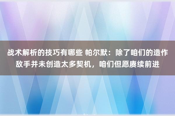 战术解析的技巧有哪些 帕尔默：除了咱们的造作敌手并未创造太多契机，咱们但愿赓续前进