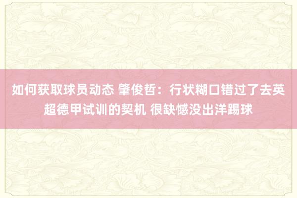 如何获取球员动态 肇俊哲：行状糊口错过了去英超德甲试训的契机 很缺憾没出洋踢球