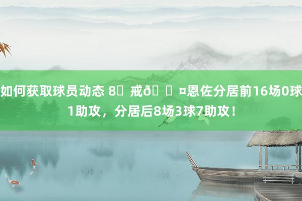 如何获取球员动态 8⃣戒😤恩佐分居前16场0球1助攻，分居后8场3球7助攻！