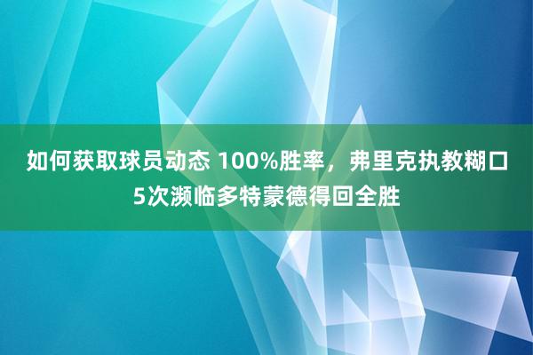 如何获取球员动态 100%胜率，弗里克执教糊口5次濒临多特蒙德得回全胜