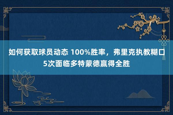 如何获取球员动态 100%胜率，弗里克执教糊口5次面临多特蒙德赢得全胜