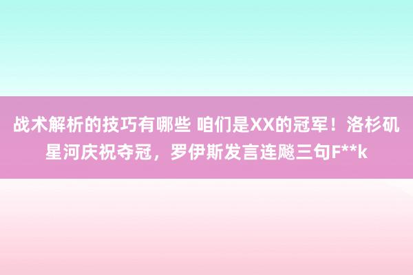 战术解析的技巧有哪些 咱们是XX的冠军！洛杉矶星河庆祝夺冠，罗伊斯发言连飚三句F**k