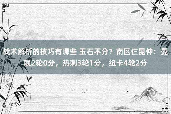 战术解析的技巧有哪些 玉石不分？南区仨昆仲：曼联2轮0分，热刺3轮1分，纽卡4轮2分