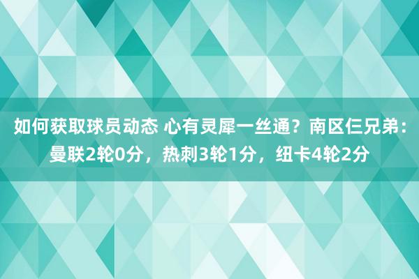 如何获取球员动态 心有灵犀一丝通？南区仨兄弟：曼联2轮0分，热刺3轮1分，纽卡4轮2分