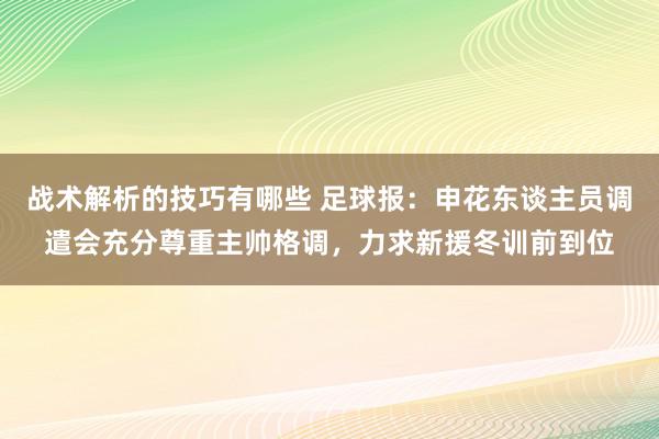 战术解析的技巧有哪些 足球报：申花东谈主员调遣会充分尊重主帅格调，力求新援冬训前到位