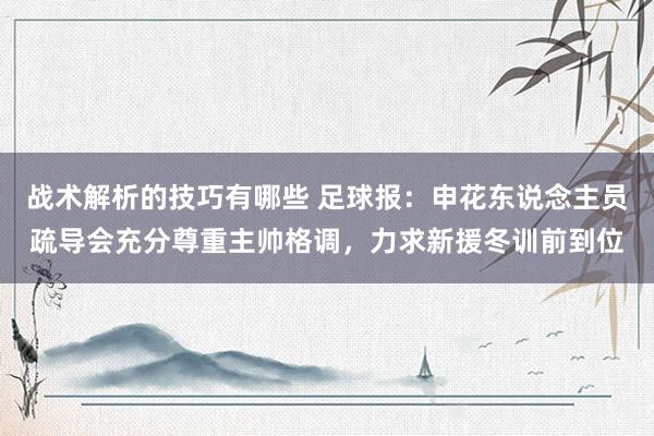 战术解析的技巧有哪些 足球报：申花东说念主员疏导会充分尊重主帅格调，力求新援冬训前到位