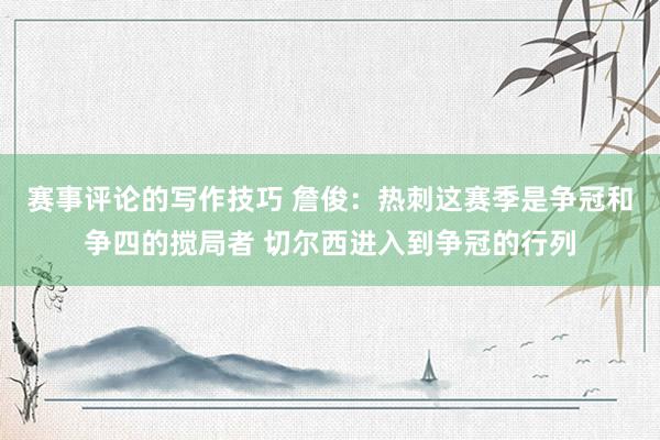 赛事评论的写作技巧 詹俊：热刺这赛季是争冠和争四的搅局者 切尔西进入到争冠的行列