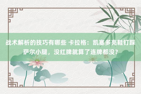 战术解析的技巧有哪些 卡拉格：凯塞多亮鞋钉踩萨尔小腿，没红牌就算了连牌都没？