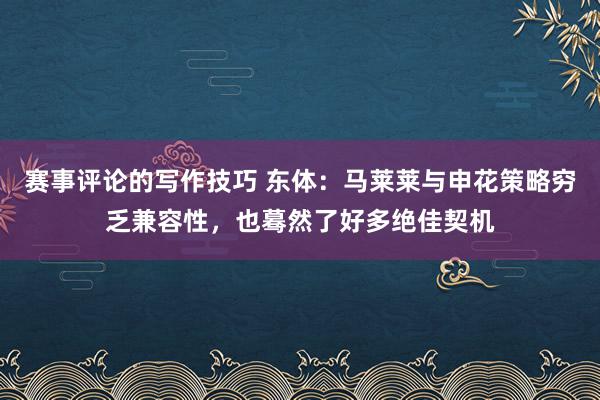 赛事评论的写作技巧 东体：马莱莱与申花策略穷乏兼容性，也蓦然了好多绝佳契机