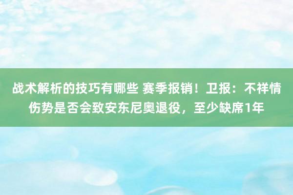 战术解析的技巧有哪些 赛季报销！卫报：不祥情伤势是否会致安东尼奥退役，至少缺席1年