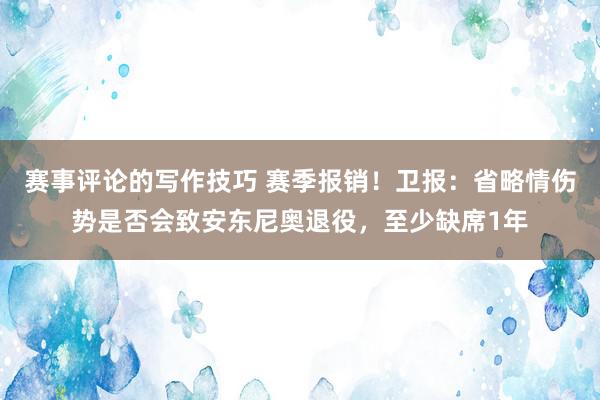 赛事评论的写作技巧 赛季报销！卫报：省略情伤势是否会致安东尼奥退役，至少缺席1年