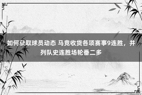 如何获取球员动态 马竞收货各项赛事9连胜，并列队史连胜场轮番二多