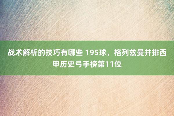 战术解析的技巧有哪些 195球，格列兹曼并排西甲历史弓手榜第11位