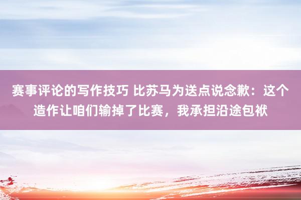 赛事评论的写作技巧 比苏马为送点说念歉：这个造作让咱们输掉了比赛，我承担沿途包袱