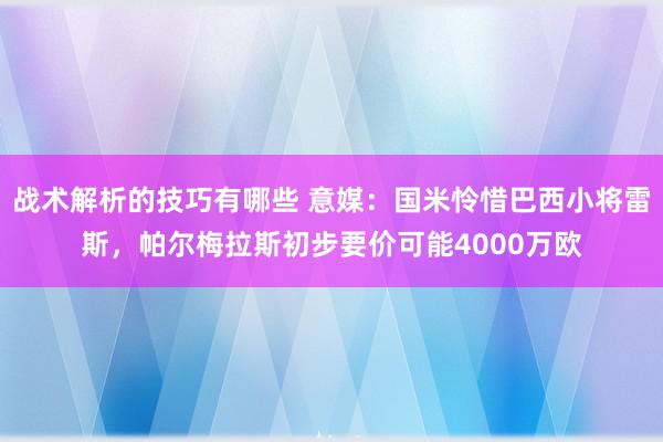 战术解析的技巧有哪些 意媒：国米怜惜巴西小将雷斯，帕尔梅拉斯初步要价可能4000万欧