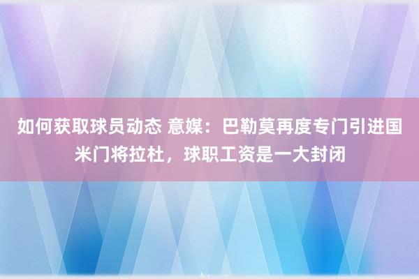 如何获取球员动态 意媒：巴勒莫再度专门引进国米门将拉杜，球职工资是一大封闭