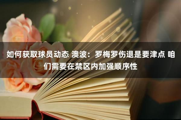 如何获取球员动态 澳波：罗梅罗伤退是要津点 咱们需要在禁区内加强顺序性