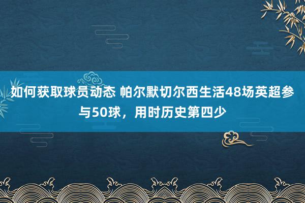 如何获取球员动态 帕尔默切尔西生活48场英超参与50球，用时历史第四少