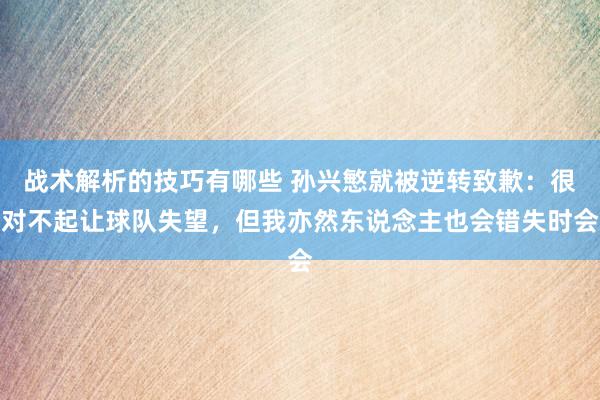 战术解析的技巧有哪些 孙兴慜就被逆转致歉：很对不起让球队失望，但我亦然东说念主也会错失时会