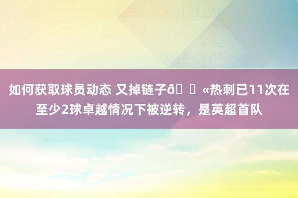 如何获取球员动态 又掉链子😫热刺已11次在至少2球卓越情况下被逆转，是英超首队