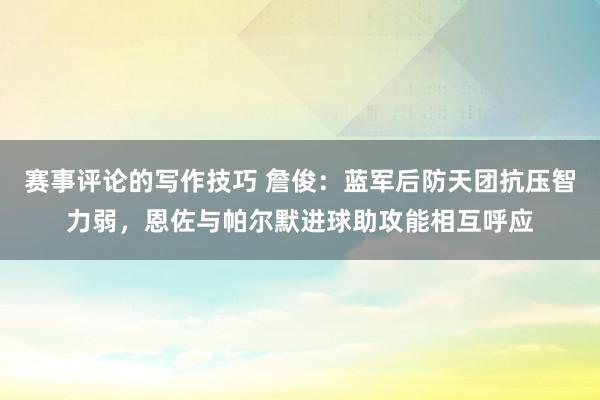 赛事评论的写作技巧 詹俊：蓝军后防天团抗压智力弱，恩佐与帕尔默进球助攻能相互呼应