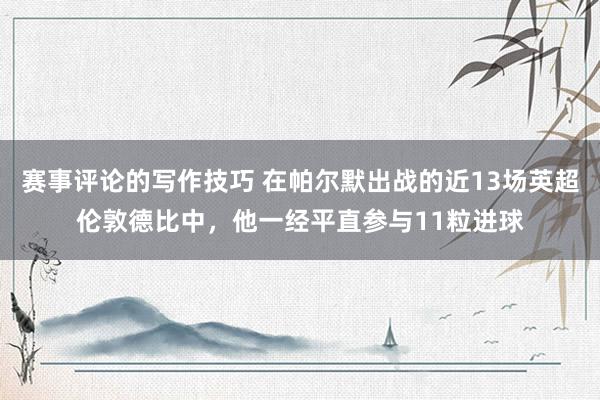 赛事评论的写作技巧 在帕尔默出战的近13场英超伦敦德比中，他一经平直参与11粒进球