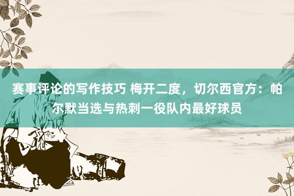 赛事评论的写作技巧 梅开二度，切尔西官方：帕尔默当选与热刺一役队内最好球员