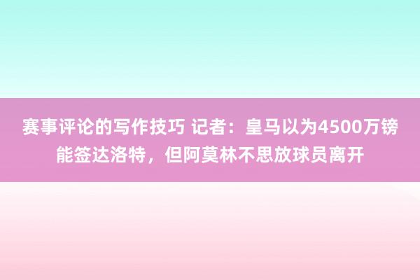 赛事评论的写作技巧 记者：皇马以为4500万镑能签达洛特，但阿莫林不思放球员离开