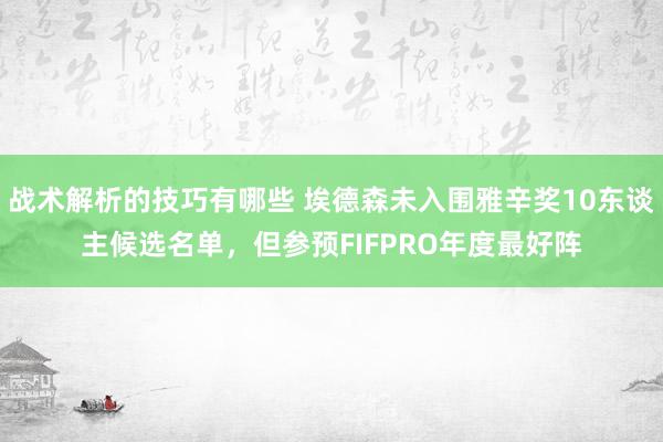 战术解析的技巧有哪些 埃德森未入围雅辛奖10东谈主候选名单，但参预FIFPRO年度最好阵