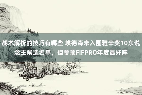 战术解析的技巧有哪些 埃德森未入围雅辛奖10东说念主候选名单，但参预FIFPRO年度最好阵