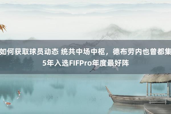 如何获取球员动态 统共中场中枢，德布劳内也曾都集5年入选FIFPro年度最好阵