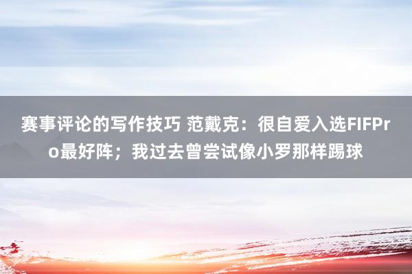 赛事评论的写作技巧 范戴克：很自爱入选FIFPro最好阵；我过去曾尝试像小罗那样踢球