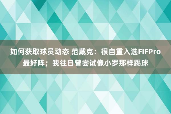 如何获取球员动态 范戴克：很自重入选FIFPro最好阵；我往日曾尝试像小罗那样踢球