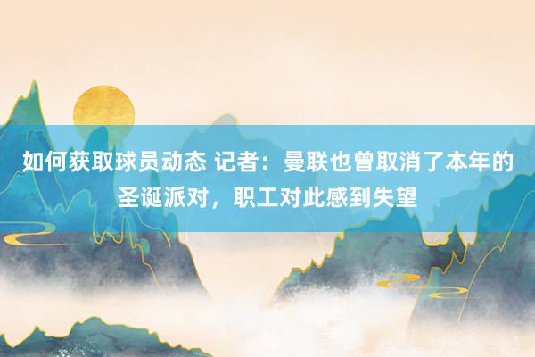 如何获取球员动态 记者：曼联也曾取消了本年的圣诞派对，职工对此感到失望