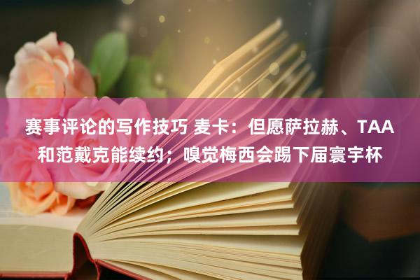 赛事评论的写作技巧 麦卡：但愿萨拉赫、TAA和范戴克能续约；嗅觉梅西会踢下届寰宇杯