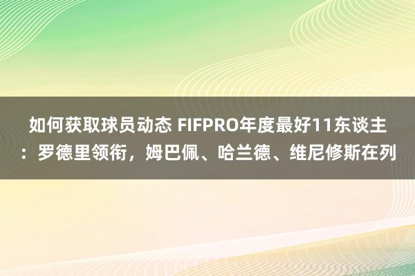 如何获取球员动态 FIFPRO年度最好11东谈主：罗德里领衔，姆巴佩、哈兰德、维尼修斯在列